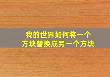 我的世界如何将一个方块替换成另一个方块