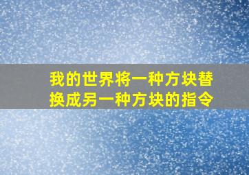 我的世界将一种方块替换成另一种方块的指令