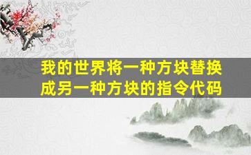 我的世界将一种方块替换成另一种方块的指令代码