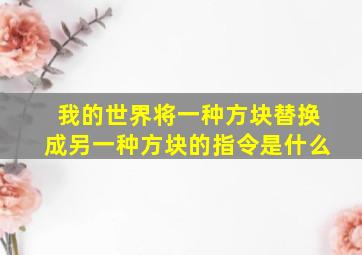 我的世界将一种方块替换成另一种方块的指令是什么