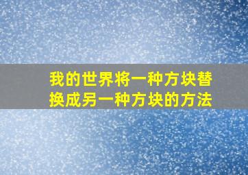 我的世界将一种方块替换成另一种方块的方法