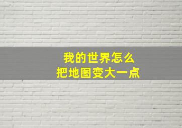 我的世界怎么把地图变大一点