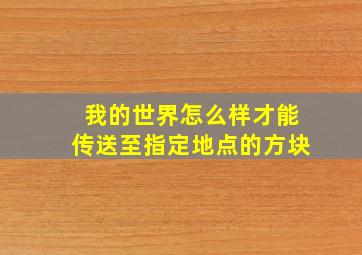 我的世界怎么样才能传送至指定地点的方块