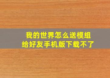 我的世界怎么送模组给好友手机版下载不了