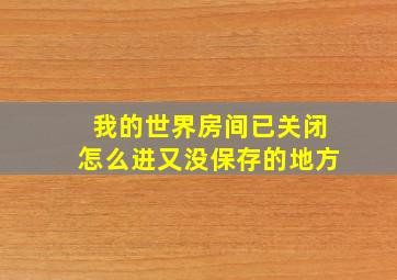 我的世界房间已关闭怎么进又没保存的地方