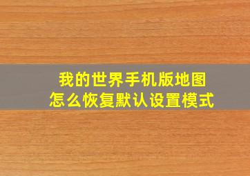 我的世界手机版地图怎么恢复默认设置模式