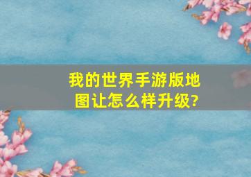 我的世界手游版地图让怎么样升级?