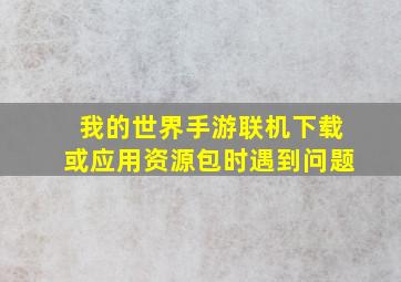 我的世界手游联机下载或应用资源包时遇到问题