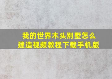 我的世界木头别墅怎么建造视频教程下载手机版