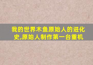 我的世界木鱼原始人的进化史,原始人制作第一台重机