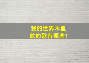 我的世界木鱼放的歌有哪些?