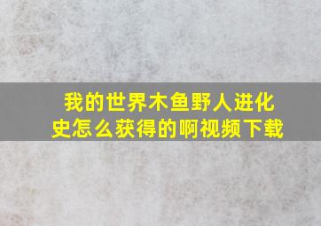 我的世界木鱼野人进化史怎么获得的啊视频下载