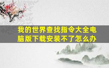 我的世界查找指令大全电脑版下载安装不了怎么办