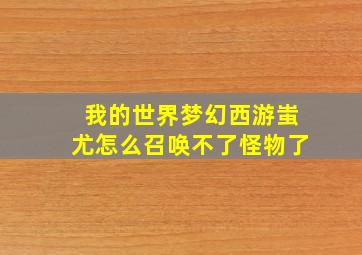 我的世界梦幻西游蚩尤怎么召唤不了怪物了