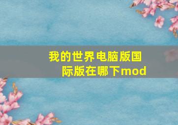 我的世界电脑版国际版在哪下mod