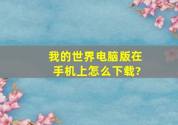 我的世界电脑版在手机上怎么下载?