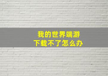 我的世界端游下载不了怎么办