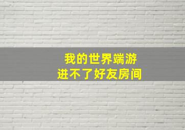 我的世界端游进不了好友房间