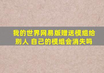 我的世界网易版赠送模组给别人 自己的模组会消失吗