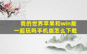 我的世界苹果和win能一起玩吗手机版怎么下载