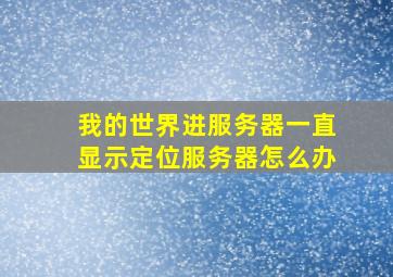 我的世界进服务器一直显示定位服务器怎么办