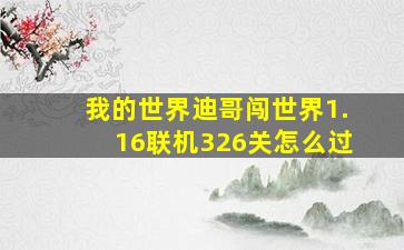 我的世界迪哥闯世界1.16联机326关怎么过