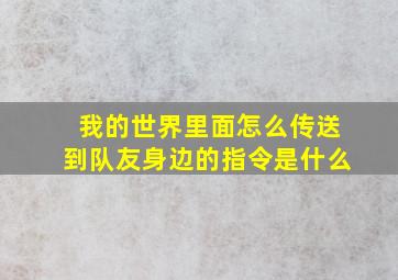 我的世界里面怎么传送到队友身边的指令是什么