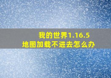 我的世界1.16.5地图加载不进去怎么办