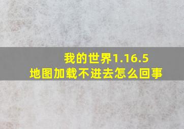 我的世界1.16.5地图加载不进去怎么回事