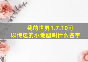 我的世界1.7.10可以传送的小地图叫什么名字