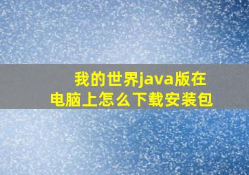 我的世界java版在电脑上怎么下载安装包