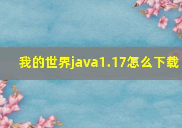 我的世界java1.17怎么下载