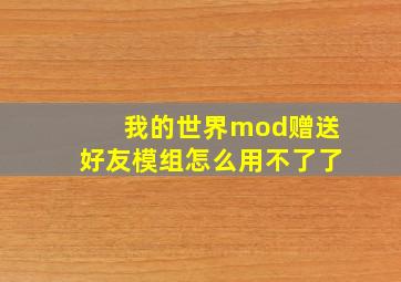 我的世界mod赠送好友模组怎么用不了了