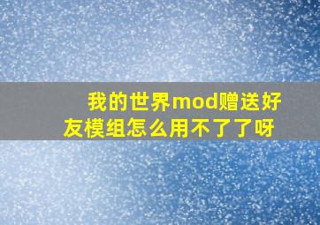 我的世界mod赠送好友模组怎么用不了了呀