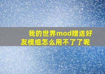 我的世界mod赠送好友模组怎么用不了了呢