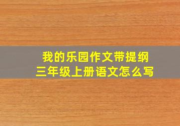 我的乐园作文带提纲三年级上册语文怎么写