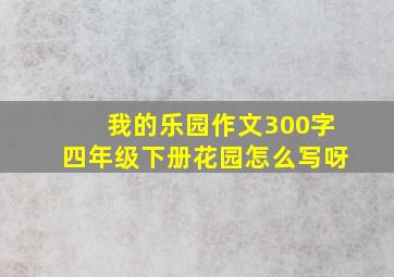 我的乐园作文300字四年级下册花园怎么写呀