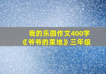 我的乐园作文400字《爷爷的菜地》三年级