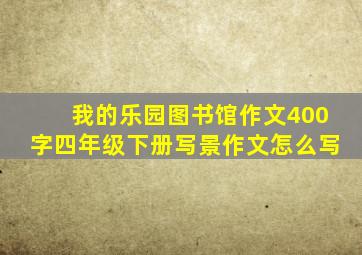 我的乐园图书馆作文400字四年级下册写景作文怎么写