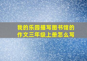 我的乐园描写图书馆的作文三年级上册怎么写