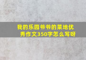 我的乐园爷爷的菜地优秀作文350字怎么写呀