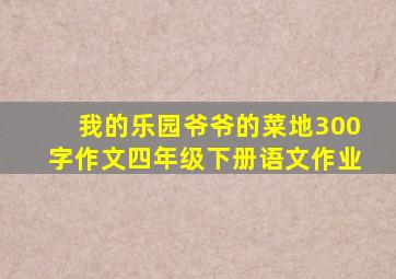 我的乐园爷爷的菜地300字作文四年级下册语文作业