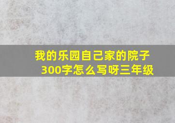 我的乐园自己家的院子300字怎么写呀三年级