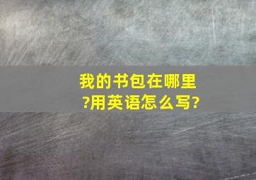 我的书包在哪里?用英语怎么写?