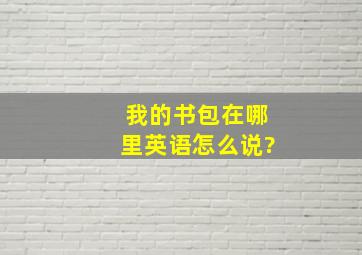 我的书包在哪里英语怎么说?