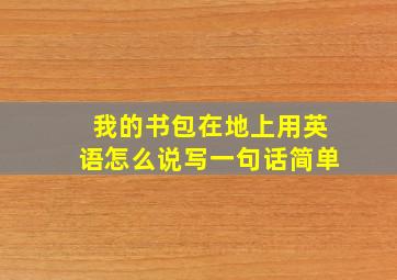 我的书包在地上用英语怎么说写一句话简单