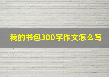 我的书包300字作文怎么写