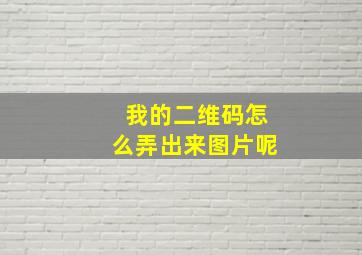 我的二维码怎么弄出来图片呢