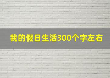 我的假日生活300个字左右