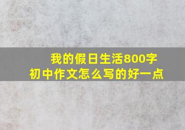 我的假日生活800字初中作文怎么写的好一点